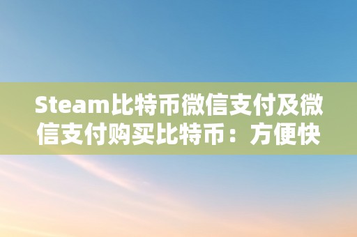 Steam比特币微信支付及微信支付购买比特币：方便快捷的数字货币支付方式探索与分析